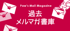 Paw’s Mail Magazine 過去メルマガ書庫